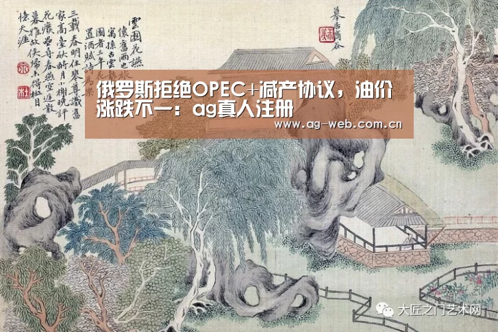 俄罗斯拒绝OPEC+减产协议,油价涨跌不一:ag真人注册(图2) ag真人