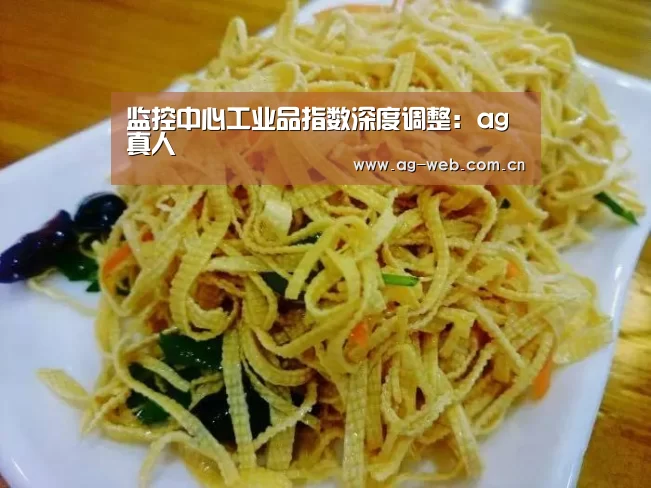 监控中心工业品指数深度调整：ag真人