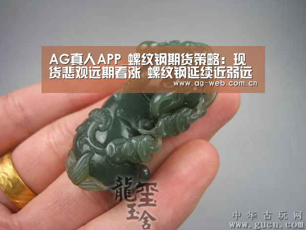 AG真人APP_螺纹钢期货策略:现货悲观远期看涨 螺纹钢延续近弱远强形势(图2) ag真人注册