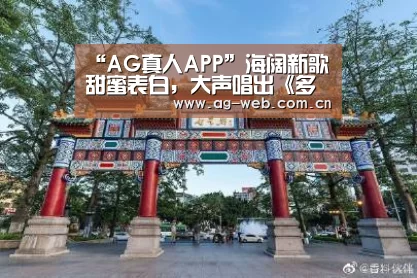 “AG真人APP”海阔新歌甜蜜表白,大声唱出《多想和你形影不离》(图2) ag真人